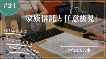 【相続終活のリアル】＃２１家族信託と任意後見 〜メリット・デメリットと使い分け方〜